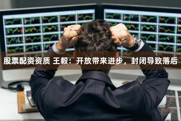 股票配资资质 王毅：开放带来进步，封闭导致落后