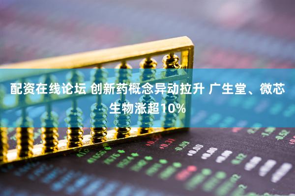 配资在线论坛 创新药概念异动拉升 广生堂、微芯生物涨超10%