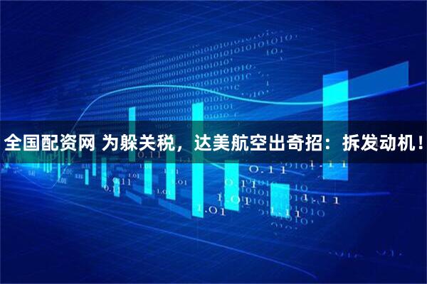 全国配资网 为躲关税，达美航空出奇招：拆发动机！