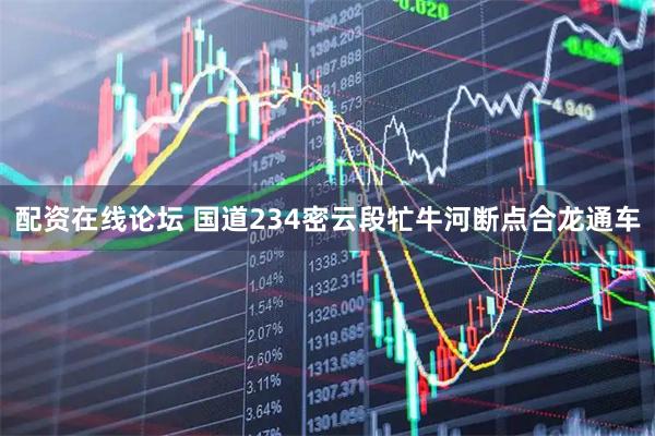 配资在线论坛 国道234密云段牤牛河断点合龙通车