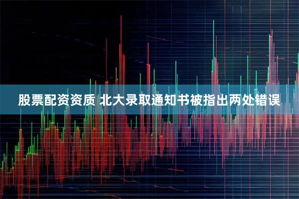 股票配资资质 北大录取通知书被指出两处错误