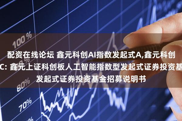 配资在线论坛 鑫元科创AI指数发起式A,鑫元科创AI指数发起式C: 鑫元上证科创板人工智能指数型发起式证券投资基金招募说明书