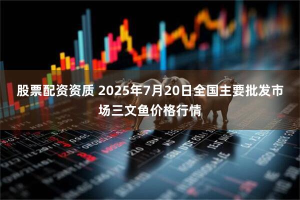 股票配资资质 2025年7月20日全国主要批发市场三文鱼价格行情