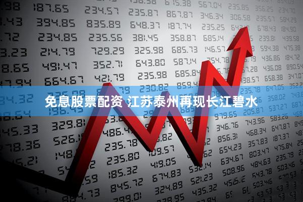 免息股票配资 江苏泰州再现长江碧水