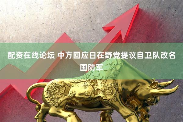 配资在线论坛 中方回应日在野党提议自卫队改名国防军