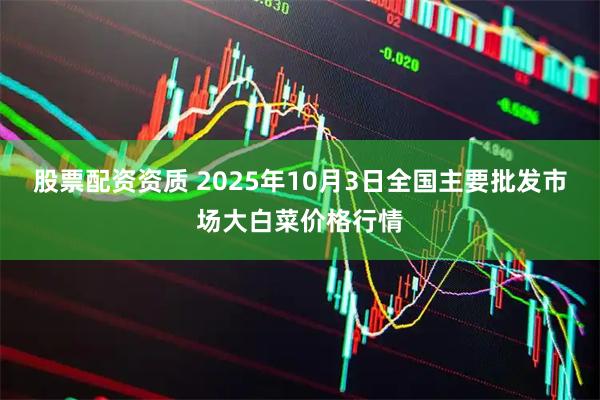 股票配资资质 2025年10月3日全国主要批发市场大白菜价格行情