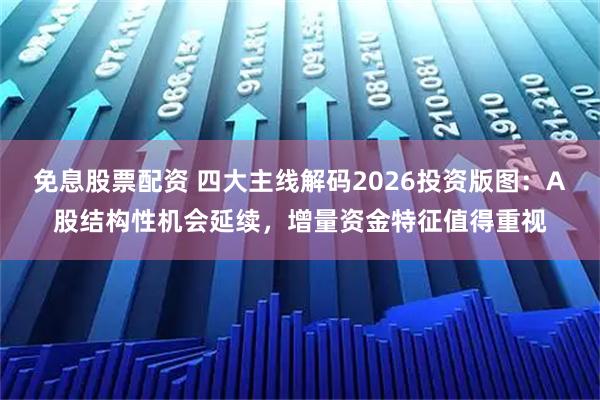 免息股票配资 四大主线解码2026投资版图：A股结构性机会延续，增量资金特征值得重视