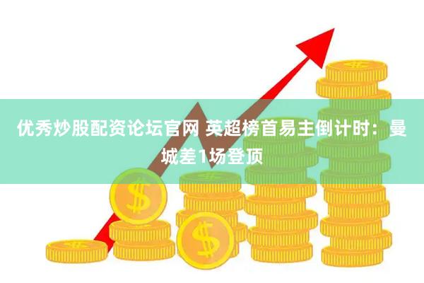 优秀炒股配资论坛官网 英超榜首易主倒计时：曼城差1场登顶